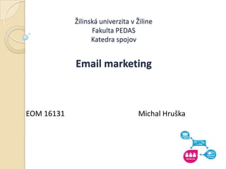 Žilinská univerzita v Žiline
                  Fakulta PEDAS
                  Katedra spojov


            Email marketing



EOM 16131                         Michal Hruška
 
