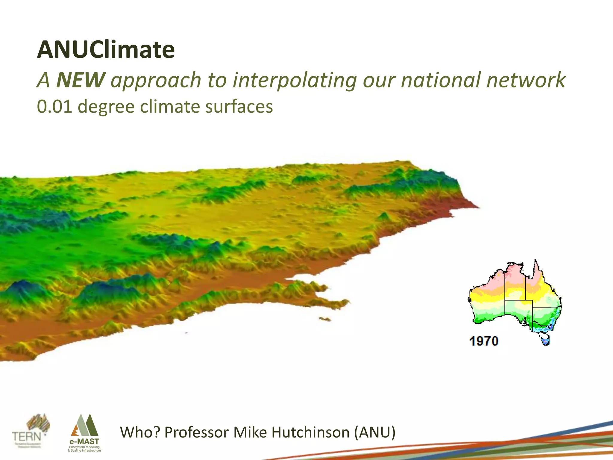 ANUClimate
A NEW approach to interpolating our national network
0.01 degree climate surfaces

Who? Professor Mike Hutchinson (ANU)

 