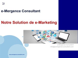 www.emergence-consultant.com
1
e-Mergence Consultant
Notre Solution de e-Marketing
e-Mergence Consultant
info@emergence-consultant.com
 