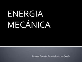 ENERGIA MECÁNICA Delgado Guzmán  Gerardo Jesús   reg 831067 