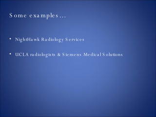 Some examples… NightHawk Radiology Services UCLA radiologists & Siemens Medical Solutions 