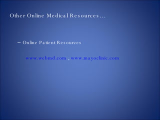 Other Online Medical Resources… Online Patient Resources www.webmd.com  ,  www.mayoclinic.com 