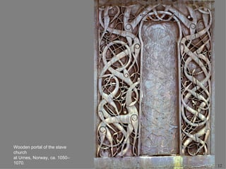 Wooden portal of the stave
church
at Urnes, Norway, ca. 1050–
1070.
                              12
 