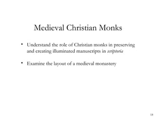 Medieval Christian Monks
• Understand the role of Christian monks in preserving
  and creating illuminated manuscripts in scriptoria

• Examine the layout of a medieval monastery




                                                         18
 