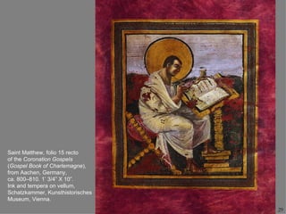 Saint Matthew, folio 15 recto
of the Coronation Gospels
(Gospel Book of Charlemagne),
from Aachen, Germany,
ca. 800–810. 1’ 3/4” X 10”.
Ink and tempera on vellum,
Schatzkammer, Kunsthistorisches
Museum, Vienna.
                                  29
 