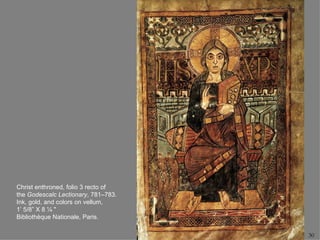 Christ enthroned, folio 3 recto of
the Godescalc Lectionary, 781–783.
Ink, gold, and colors on vellum,
1’ 5/8” X 8 ¼ "
Bibliothèque Nationale, Paris.

                                     30
 