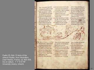 Psalm 23, folio 13 recto of the
Utrecht Psalter, from Hautvillers
(near Reims), France, ca. 820–835.
Ink on vellum, 1’ 1" X 9 7/8".
University Library, Utrecht.

                                     33
 