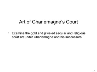 Art of Charlemagne’s Court

• Examine the gold and jeweled secular and religious
  court art under Charlemagne and his successors.




                                                       34
 