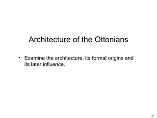 Architecture of the Ottonians

• Examine the architecture, its formal origins and
  its later influence.




                                                     42
 