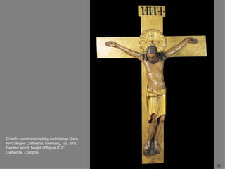 Crucifix commissioned by Archbishop Gero
for Cologne Cathedral, Germany, ca. 970.
Painted wood, height of figure 6’ 2”.
Cathedral, Cologne.


                                           51
 