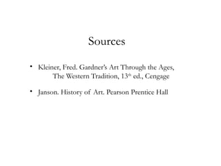 Sources
• Kleiner, Fred. Gardner’s Art Through the Ages,
       The Western Tradition, 13th ed., Cengage

• Janson. History of Art. Pearson Prentice Hall
 