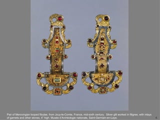 Pair of Merovingian looped fibulae, from Jouy-le-Comte, France, mid-sixth century. Silver gilt worked in filigree, with inlays
of garnets and other stones, 4” high. Musée d’Archéologie nationale, Saint-Germain-en-Laye.                                      6
 
