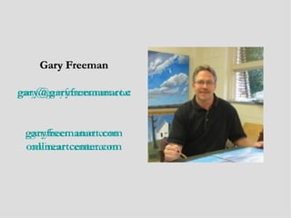 Gary Freeman

gary@garyfreemanart.com
gary@garyfreemanart.com


 garyfreemanart.com
  garyfreemanart.com
 onlineartcenter.com
  onlineartcenter.com
 