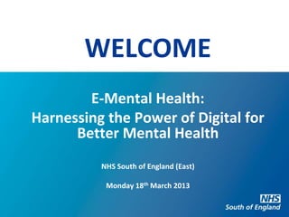 WELCOME
        E-Mental Health:
Harnessing the Power of Digital for
      Better Mental Health
          NHS South of England (East)

           Monday 18th March 2013
 
