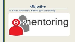 Objective
To blend e-mentoring to different types of mentoring
 