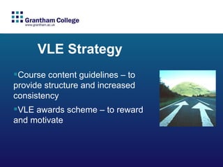 VLE Strategy Course content guidelines – to provide structure and increased consistency VLE awards scheme – to reward and motivate 