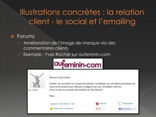    Forums
    › Amélioration de l’image de marque via des
      commentaires clients.
    › Exemple : Yves Rocher sur aufeminin.com
 
