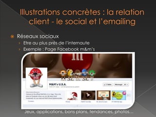    Réseaux sociaux
    › Etre au plus près de l’internaute
    › Exemple : Page Facebook m&m’s




      Jeux, applications, bons plans, tendances, photos…
 