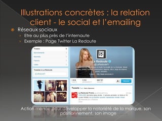    Réseaux sociaux
    › Etre au plus près de l’internaute
    › Exemple : Page Twitter La Redoute




     Action menée pour développer la notoriété de la marque, son
                     positionnement, son image
 