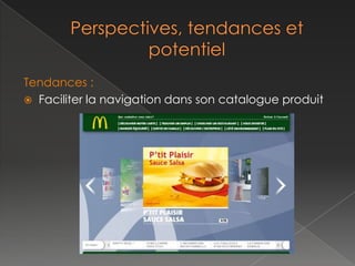    La réalité augmentée :
    › Essayage virtuel des produits grâce
     à des outils de modélisation.

   Exemple : La Redoute
    › Etape 1 :
        Téléchargement de la photo

    › Etape 2 :
       Mise à l’échelle de la photo

    › Etape 3 :
        Mise en place de la décoration
 