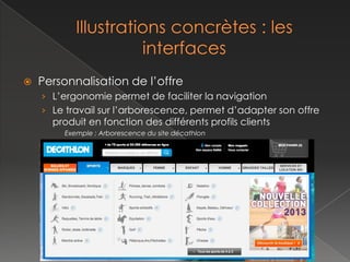    Personnalisation de l’offre
    › L’ergonomie permet de faciliter la navigation
    › Le travail sur l’arborescence, permet d’adapter son offre
      produit en fonction des différents profils clients
        Exemple : Arborescence du site décathlon
 