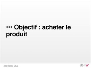 ••• Objectif : acheter le
    produit



e-MERCHANDISING de Mode
 