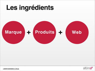 Les ingrédients


  Marque                  +   Produits   +   Web




e-MERCHANDISING de Mode
 