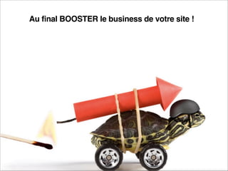 Au final BOOSTER le business de votre site !
 