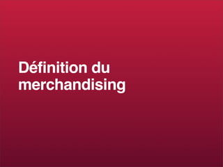 Définition du
merchandising
 