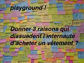 playground !


Donner 3 raisons qui
dissuadent lʼinternaute
dʼacheter un vêtement ?
 