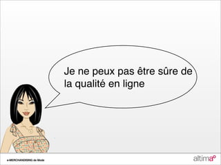 Je ne peux pas être sûre de
                          la qualité en ligne




e-MERCHANDISING de Mode
 