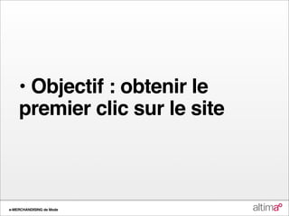 • Objectif : obtenir le
    premier clic sur le site



e-MERCHANDISING de Mode
 