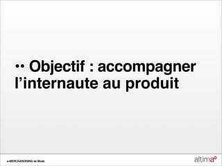•• Objectif : accompagner
    lʼinternaute au produit



e-MERCHANDISING de Mode
 