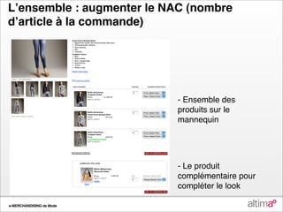 Lʼensemble : augmenter le NAC (nombre
dʼarticle à la commande)




                           - Ensemble des
                           produits sur le
                           mannequin




                           - Le produit
                           complémentaire pour
                           compléter le look

e-MERCHANDISING de Mode
 
