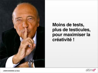 Moins de tests,
                          plus de testicules,
                          pour maximiser la
                          créativité !




e-MERCHANDISING de Mode
 