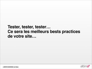 Tester, tester, tester…
       Ce sera les meilleurs bests practices
       de votre site…




e-MERCHANDISING de Mode
 