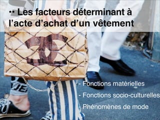 •• Les facteurs déterminant à
   lʼacte dʼachat dʼun vêtement




                          - Fonctions matérielles
                          - Fonctions socio-culturelles
                          - Phénomènes de mode
e-MERCHANDISING de Mode
 