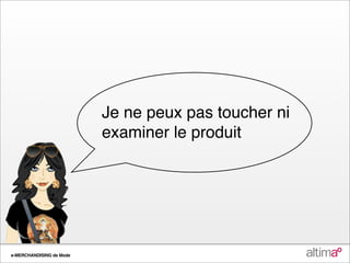 Je ne peux pas toucher ni
                          examiner le produit




e-MERCHANDISING de Mode
 