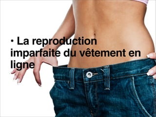 • La reproduction
    imparfaite du vêtement en
    ligne



e-MERCHANDISING de Mode
 