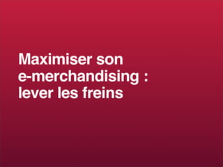 Maximiser son
e-merchandising :
lever les freins
 