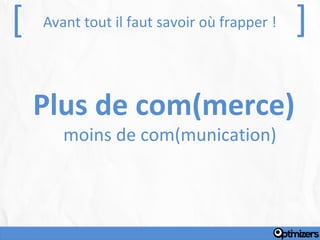 [   Avant tout il faut savoir où frapper !   ]

    Plus de com(merce)
       moins de com(munication)
 