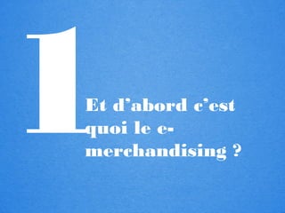 1
[                      ]

    Et d’abord c’est
    quoi le e-
    merchandising ?
 