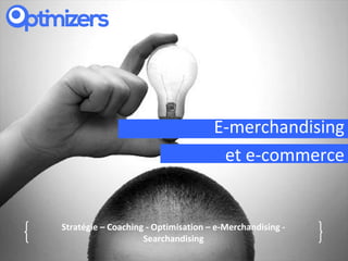 [              Quelques idées                                 ]

                                         E-merchandising
                                          et e-commerce


    Stratégie – Coaching - Optimisation – e-Merchandising -
                        Searchandising
 