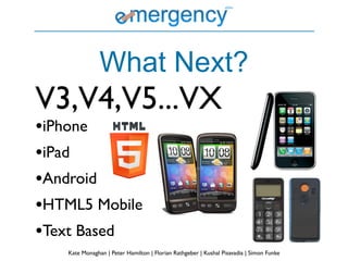 What Next?
V3,V4,V5...VX
•iPhone
•iPad
•Android
•HTML5 Mobile
•Text Based
   Kate Monaghan | Peter Hamilton | Florian Rathgeber | Kushal Pisavadia | Simon Funke
 
