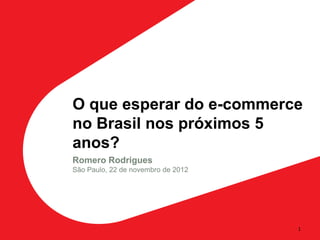 O que esperar do e-commerce
no Brasil nos próximos 5
anos?
Romero Rodrigues
São Paulo, 22 de novembro de 2012




                                    1
 