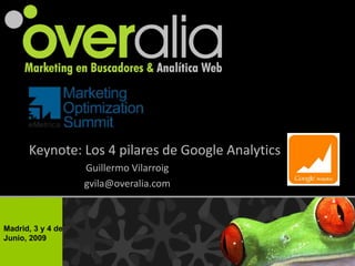 Keynote: Los 4 pilares de Google Analytics
                   Guillermo Vilarroig
                   gvila@overalia.com



Madrid, 3 y 4 de
Junio, 2009
 