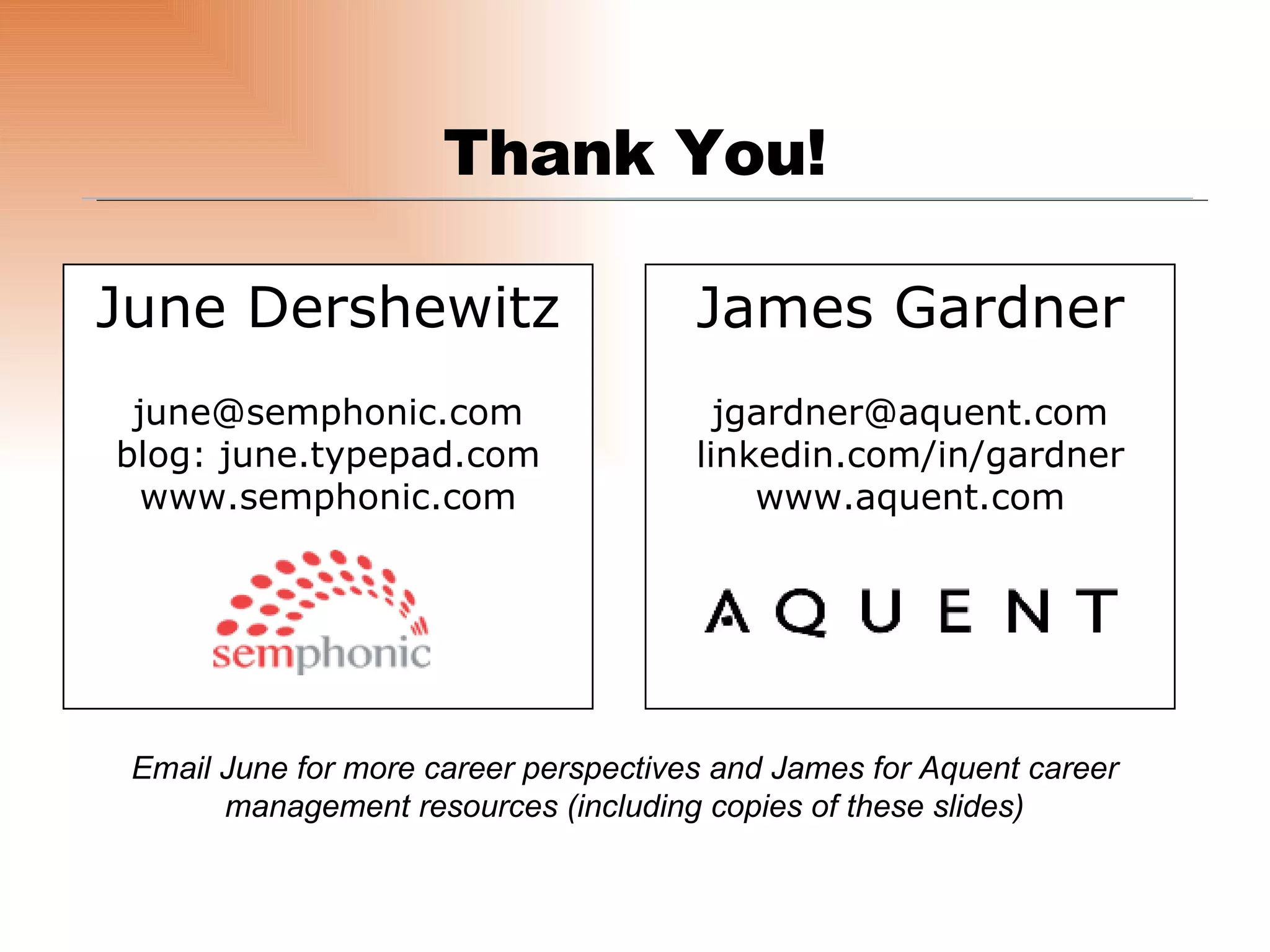June Dershewitz [email_address] blog: june.typepad.com www.semphonic.com James Gardner [email_address] linkedin.com/in/gardner www.aquent.com Thank You! Email June for more career perspectives and James for Aquent career management resources (including copies of these slides) 