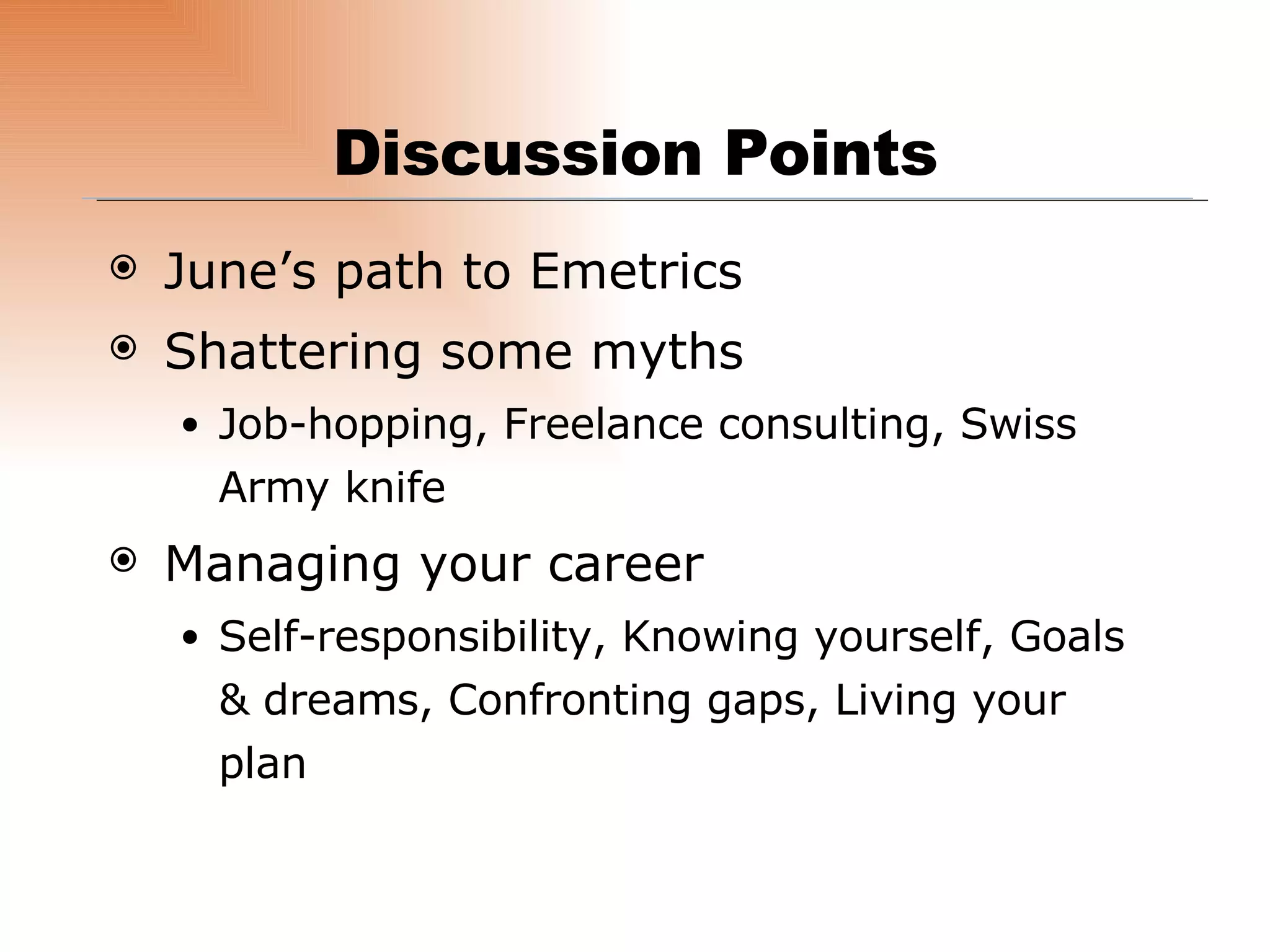 June’s path to Emetrics Shattering some myths  Job-hopping, Freelance consulting, Swiss Army knife Managing your career Self-responsibility, Knowing yourself, Goals & dreams, Confronting gaps, Living your plan Discussion Points 