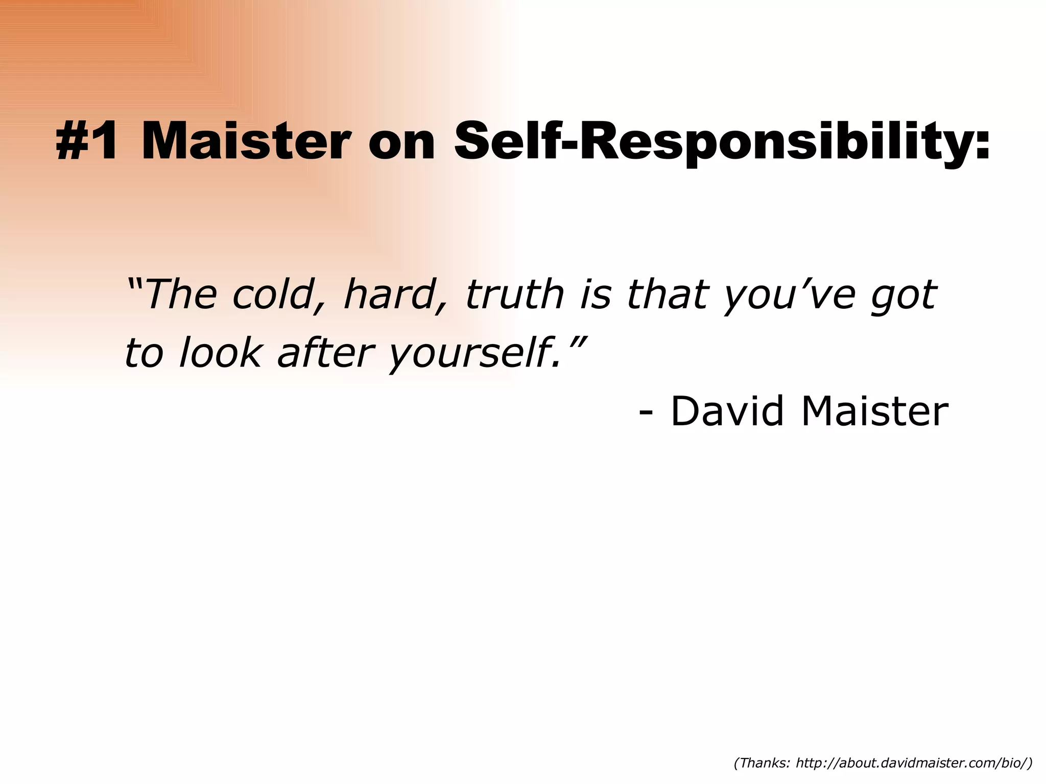 “ The cold, hard, truth is that you’ve got to look after yourself.” - David Maister #1 Maister on Self-Responsibility: (Thanks: http://about.davidmaister.com/bio/) 