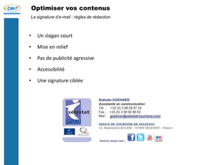 Optimiser vos contenus
• Un slogan court
• Mise en relief
• Pas de publicité agressive
• Accessibilité
• Une signature ciblée
La signature d’e-mail : règles de rédaction
 